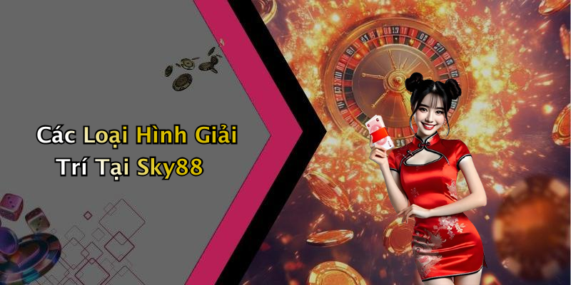 Các Loại Hình Giải Trí Tại Sky88