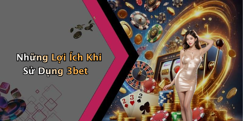 Những Lợi Ích Khi Sử Dụng 3bet