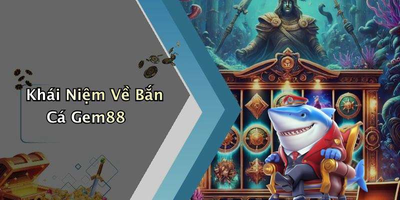 Khái Niệm Về Bắn Cá Gem88