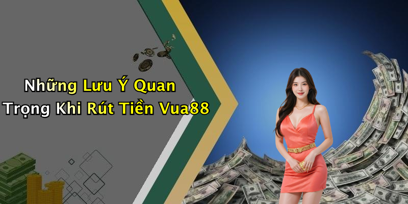 Những Lưu Ý Quan Trọng Khi Rút Tiền Vua88