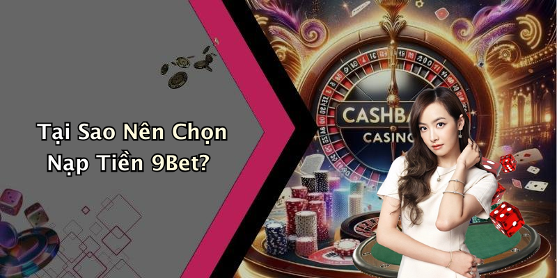 Tại Sao Nên Chọn Nạp Tiền 9Bet?