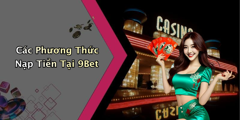 Các Phương Thức Nạp Tiền Tại 9Bet