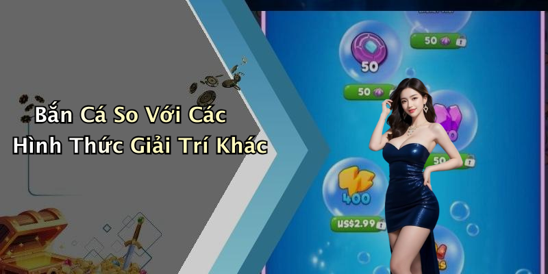 Bắn Cá So Với Các Hình Thức Giải Trí Khác