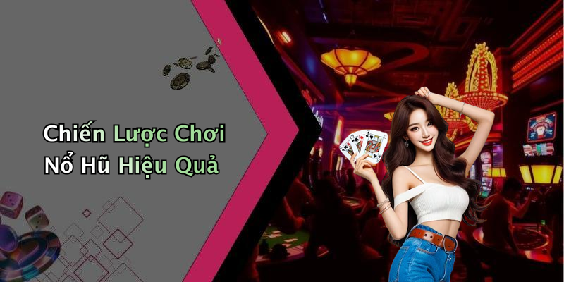 Chiến Lược Chơi Nổ Hũ Hiệu Quả