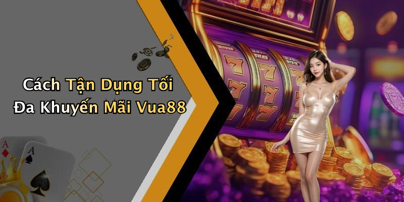 Cách Tận Dụng Tối Đa Khuyến Mãi Vua88
