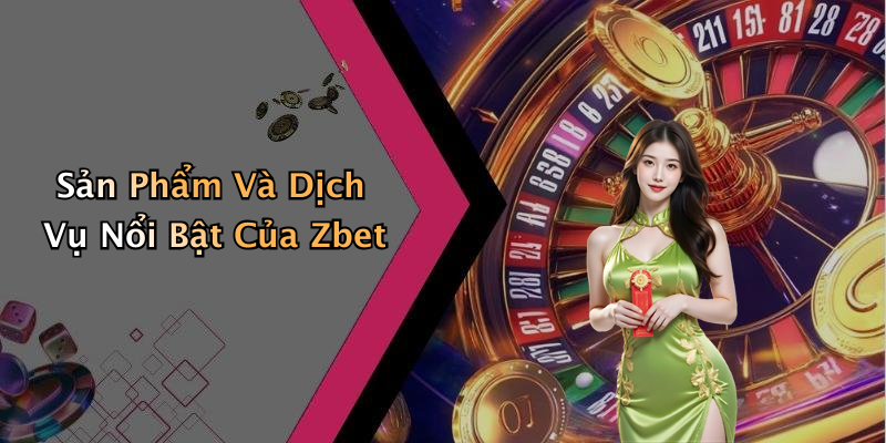 Sản Phẩm Và Dịch Vụ Nổi Bật Của Zbet