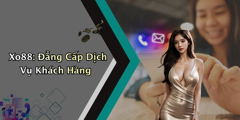 Xo88: Đẳng Cấp Dịch Vụ Khách Hàng
