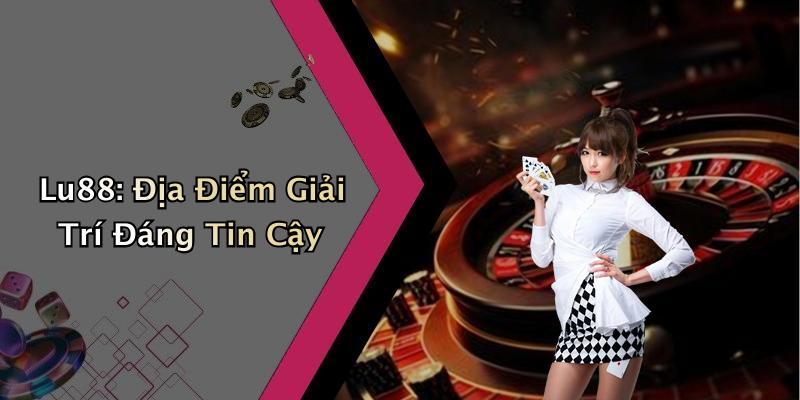 Lu88: Địa Điểm Giải Trí Đáng Tin Cậy