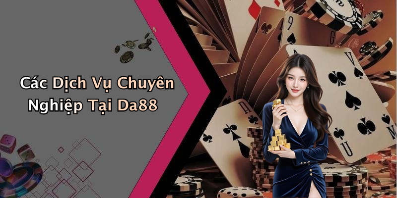 Các Dịch Vụ Chuyên Nghiệp Tại Da88