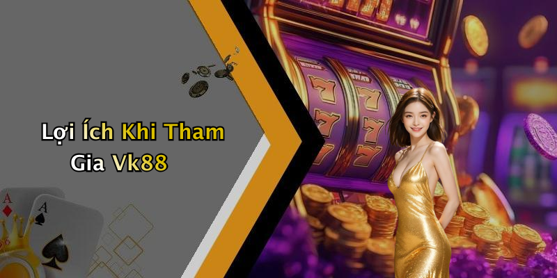 Lợi Ích Khi Tham Gia Vk88