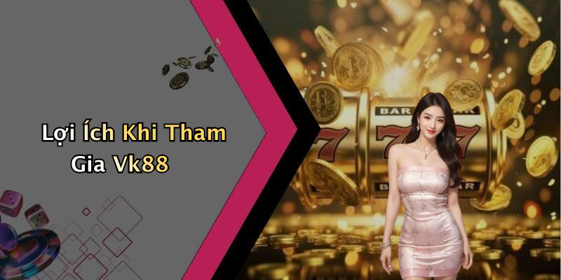 Lợi Ích Khi Tham Gia Vk88