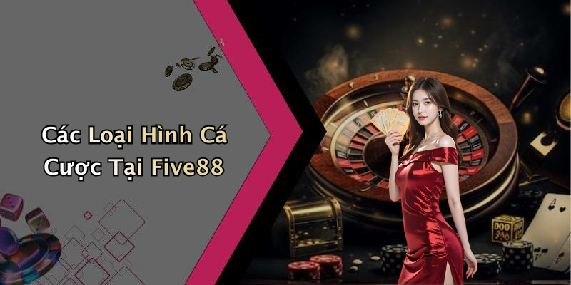 Các Loại Hình Cá Cược Tại Five88