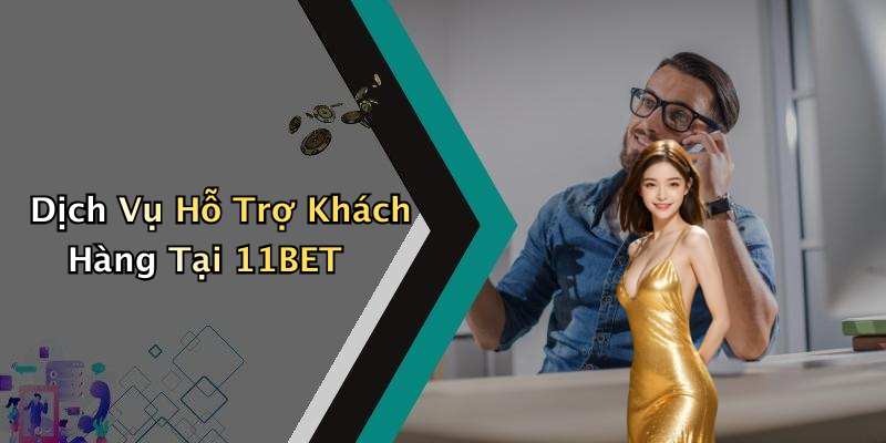 Dịch Vụ Hỗ Trợ Khách Hàng Tại 11BET