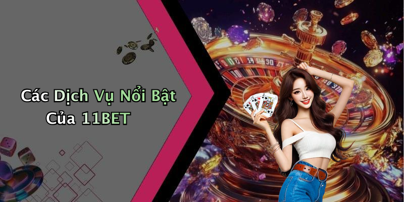 Các Dịch Vụ Nổi Bật Của 11BET