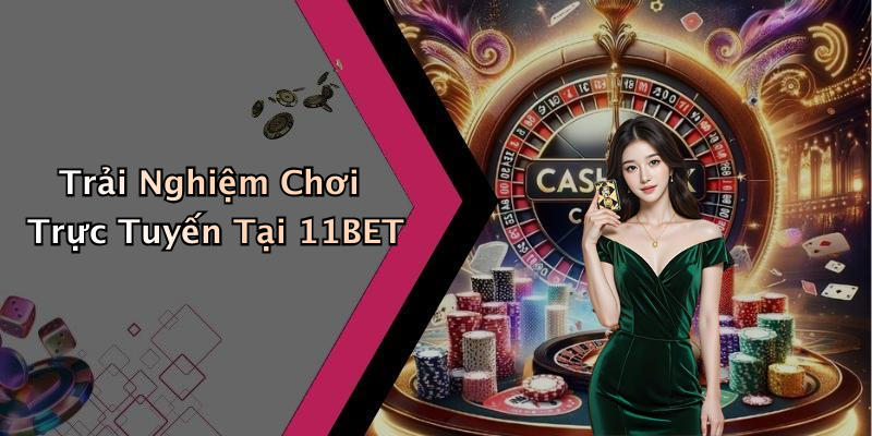 Trải Nghiệm Chơi Trực Tuyến Tại 11BET