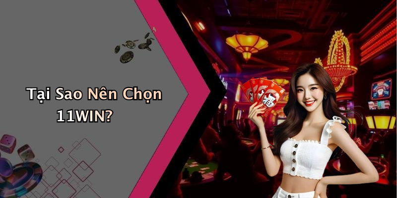 Tại Sao Nên Chọn 11WIN?