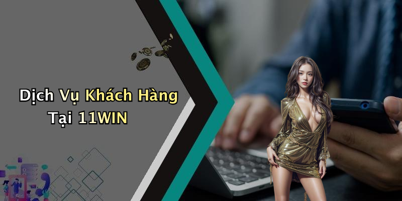Dịch Vụ Khách Hàng Tại 11WIN