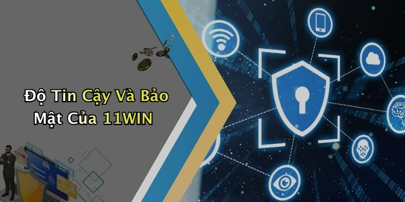 Độ Tin Cậy Và Bảo Mật Của 11WIN