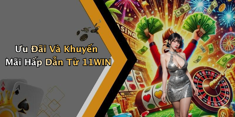 Ưu Đãi Và Khuyến Mãi Hấp Dẫn Từ 11WIN
