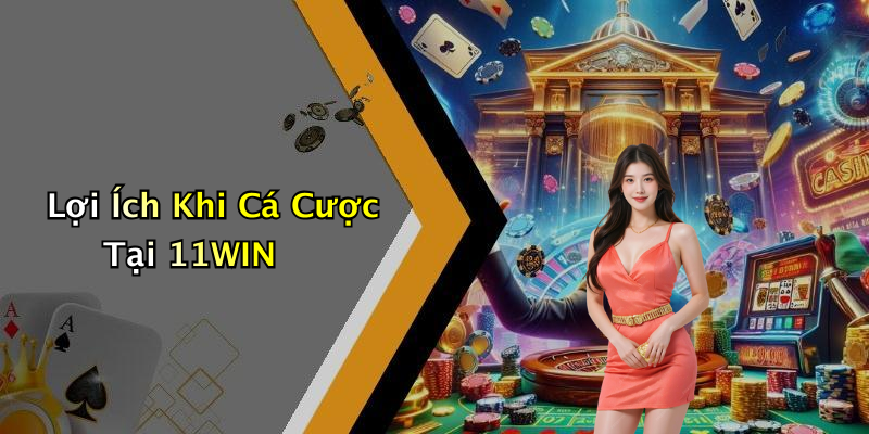 Lợi Ích Khi Cá Cược Tại 11WIN