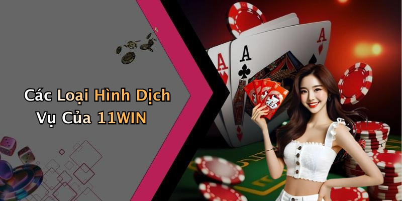 Các Loại Hình Dịch Vụ Của 11WIN