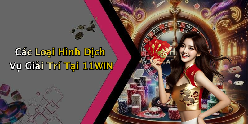 Các Loại Hình Dịch Vụ Giải Trí Tại 11WIN