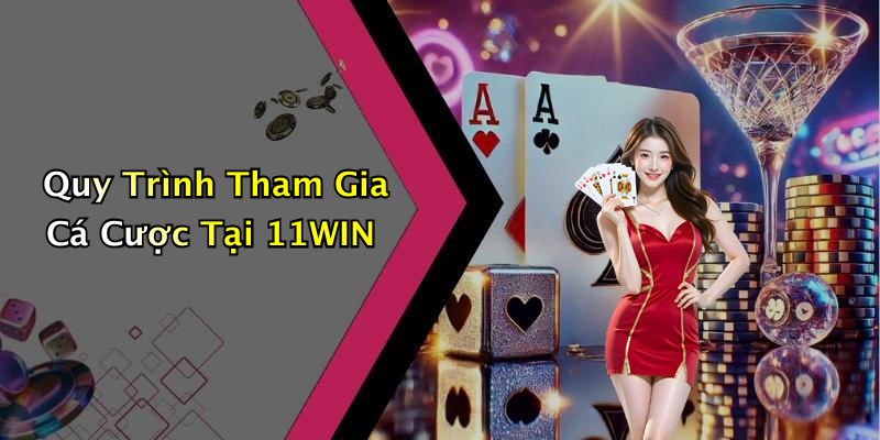 Quy Trình Tham Gia Cá Cược Tại 11WIN
