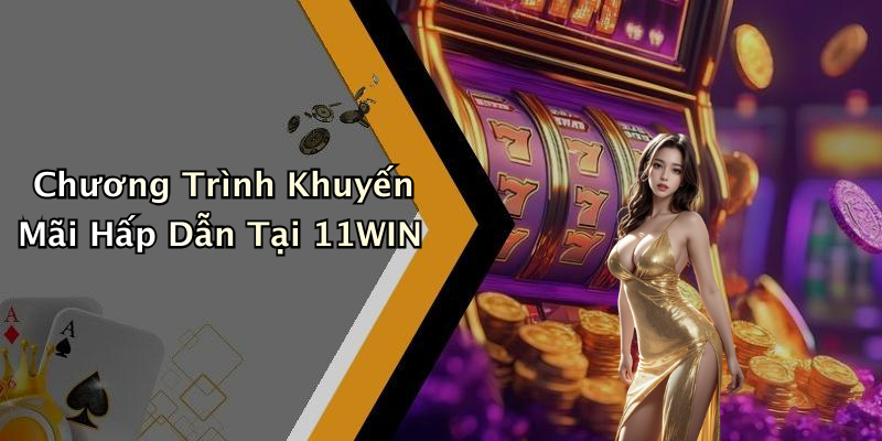 Chương Trình Khuyến Mãi Hấp Dẫn Tại 11WIN