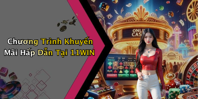 Chương Trình Khuyến Mãi Hấp Dẫn Tại 11WIN