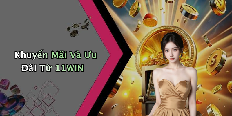 Khuyến Mãi Và Ưu Đãi Từ 11WIN