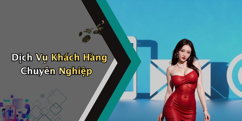 Dịch Vụ Khách Hàng Chuyên Nghiệp