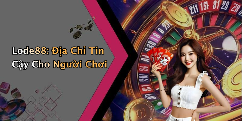 Lode88: Địa Chỉ Tin Cậy Cho Người Chơi