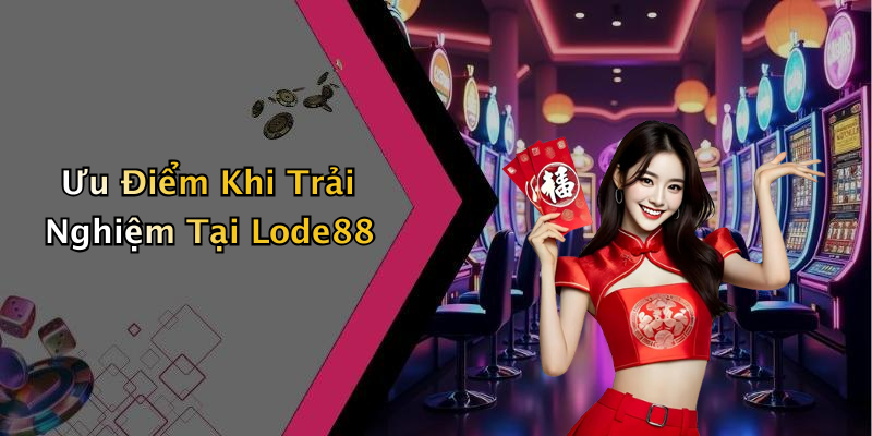 Ưu Điểm Khi Trải Nghiệm Tại Lode88