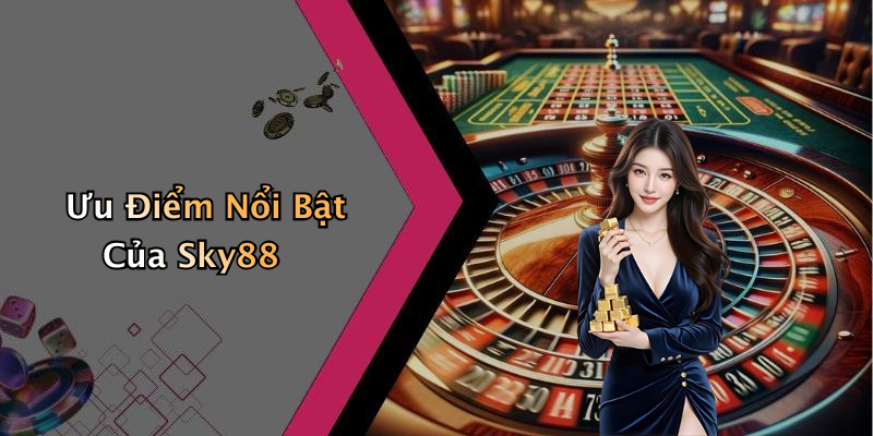 Ưu Điểm Nổi Bật Của Sky88