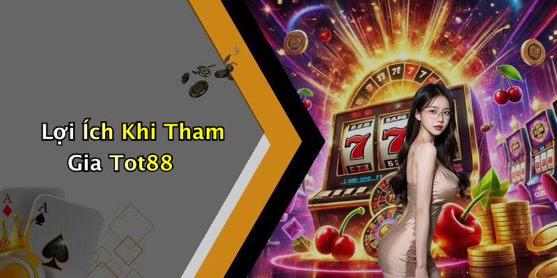 Lợi Ích Khi Tham Gia Tot88