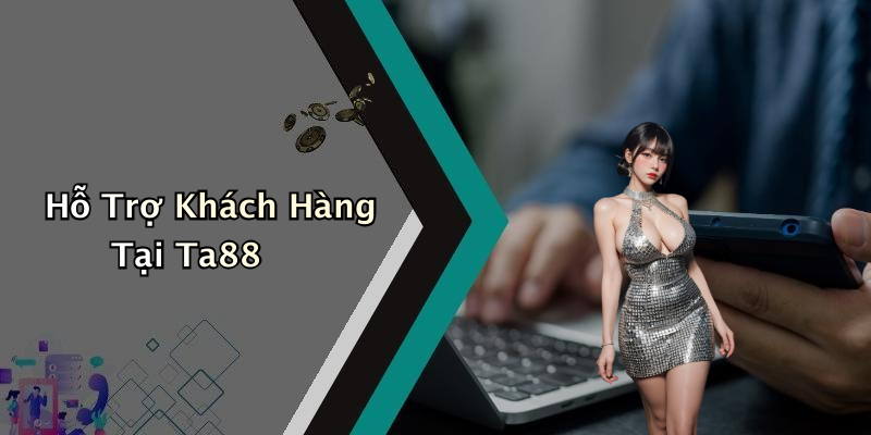 Hỗ Trợ Khách Hàng Tại Ta88