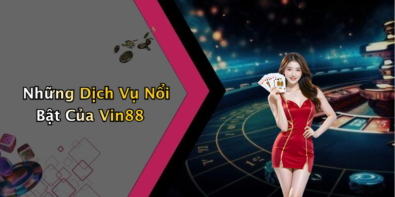 Những Dịch Vụ Nổi Bật Của Vin88