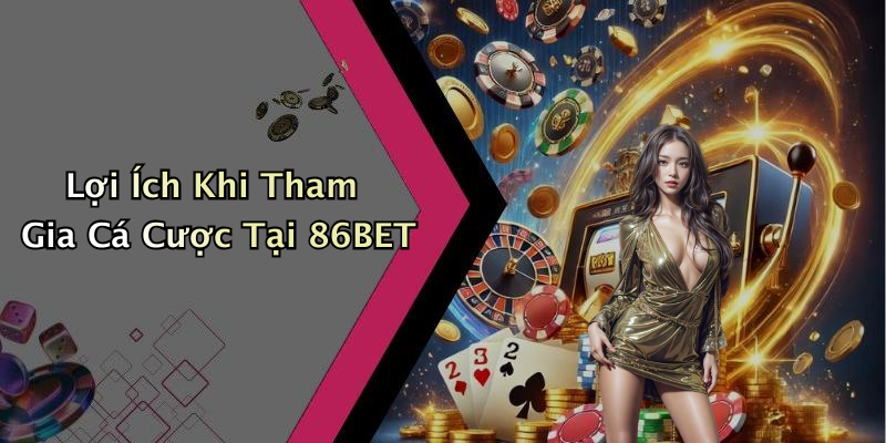 Lợi Ích Khi Tham Gia Cá Cược Tại 86BET