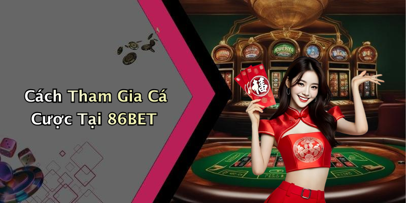 Cách Tham Gia Cá Cược Tại 86BET