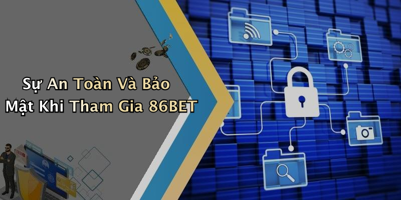 Sự An Toàn Và Bảo Mật Khi Tham Gia 86BET