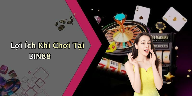 Lợi Ích Khi Chơi Tại BIN88