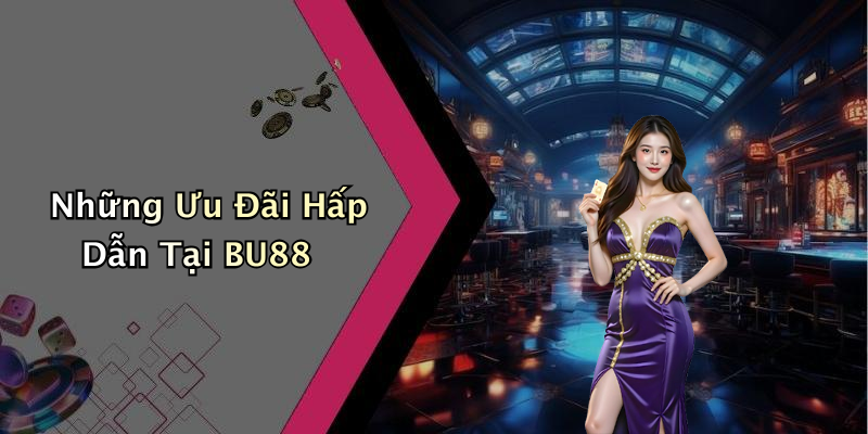 Những Ưu Đãi Hấp Dẫn Tại BU88