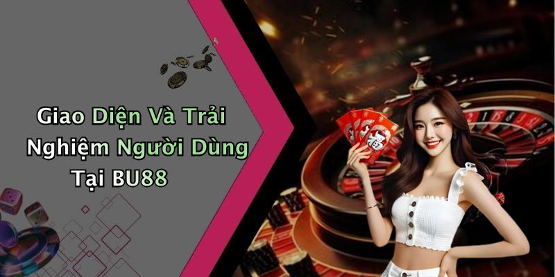 Giao Diện Và Trải Nghiệm Người Dùng Tại BU88