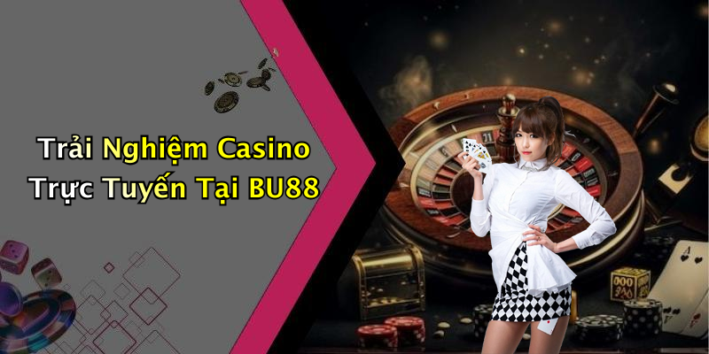Trải Nghiệm Casino Trực Tuyến Tại BU88