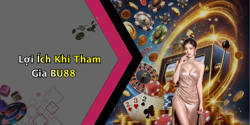 Lợi Ích Khi Tham Gia BU88