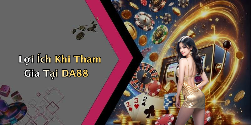 Lợi Ích Khi Tham Gia Tại DA88