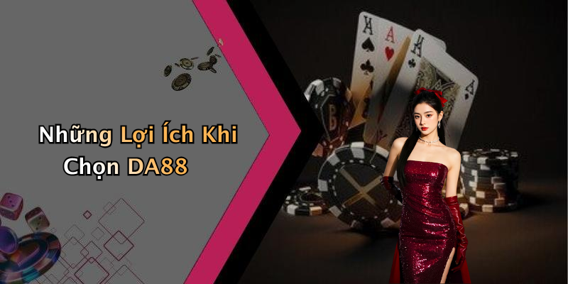 Những Lợi Ích Khi Chọn DA88