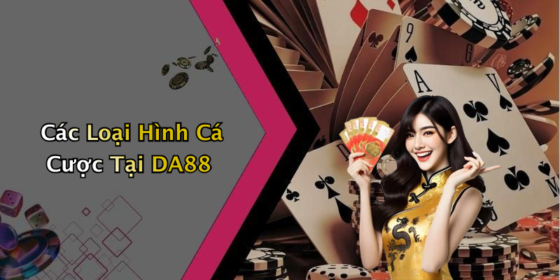 Các Loại Hình Cá Cược Tại DA88