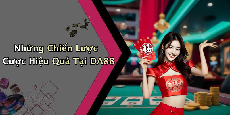 Những Chiến Lược Cược Hiệu Quả Tại DA88