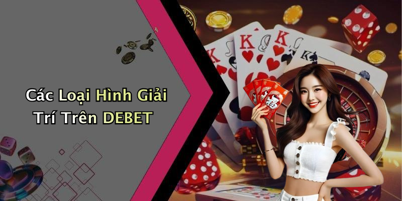 Các Loại Hình Giải Trí Trên DEBET